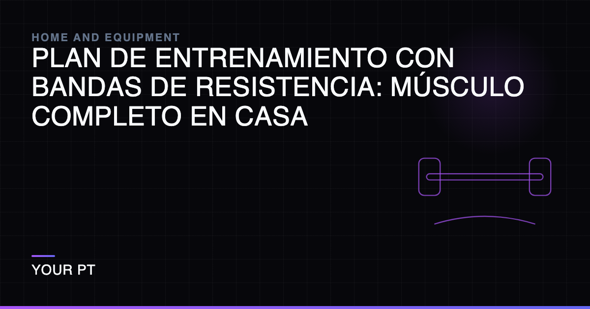 Plan de Entrenamiento con Bandas de Resistencia: Músculo Completo en Casa