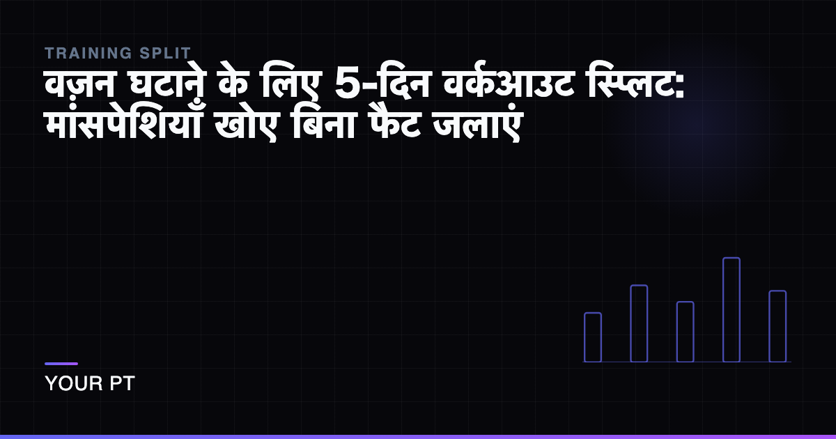 वज़न घटाने के लिए 5-दिन वर्कआउट स्प्लिट: मांसपेशियाँ खोए बिना फैट जलाएं