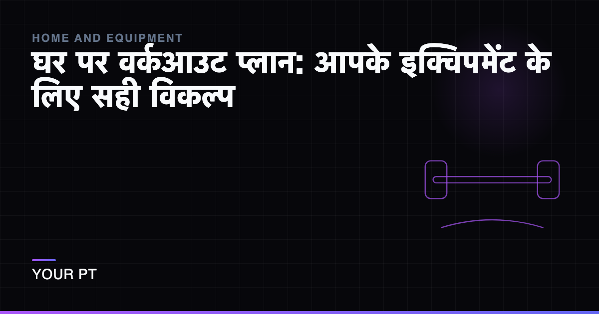 घर पर वर्कआउट प्लान: आपके इक्विपमेंट के लिए सही विकल्प