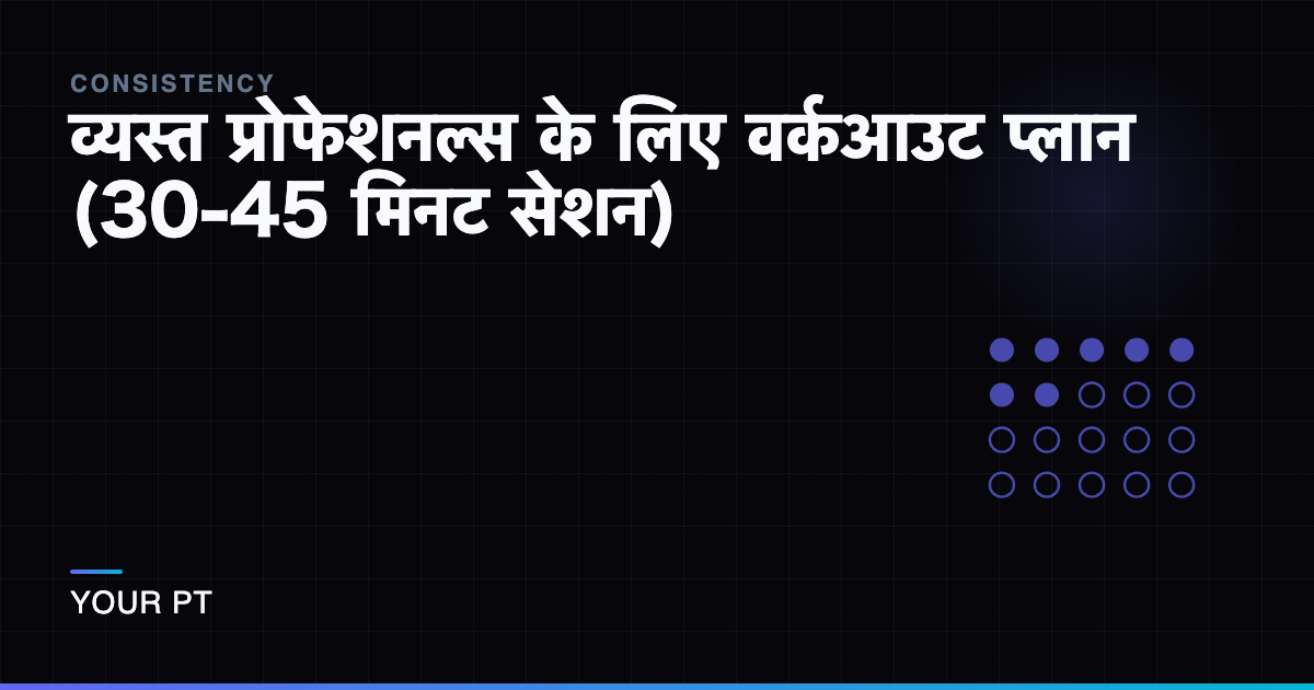 व्यस्त प्रोफेशनल्स के लिए वर्कआउट प्लान (30-45 मिनट सेशन)