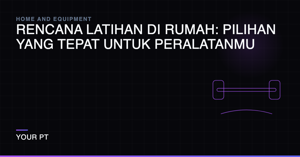 Rencana Latihan di Rumah: Pilihan yang Tepat untuk Peralatanmu