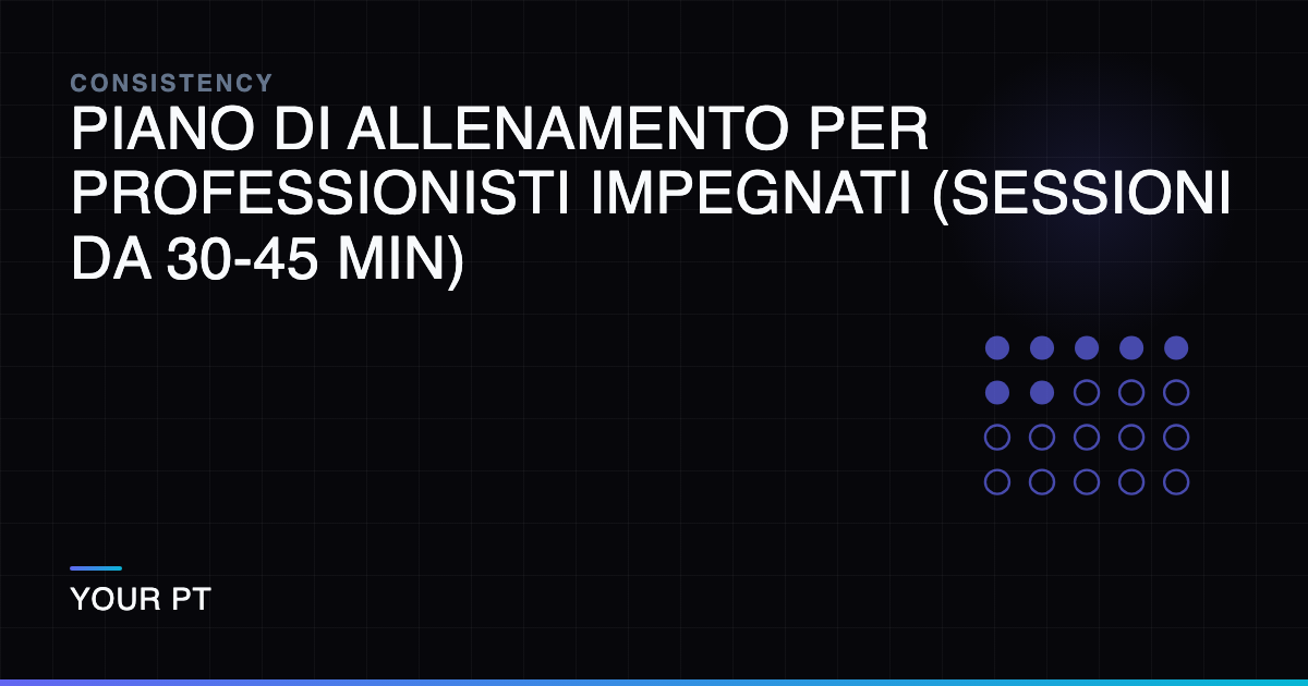 Piano di Allenamento per Professionisti Impegnati (Sessioni da 30-45 Min)