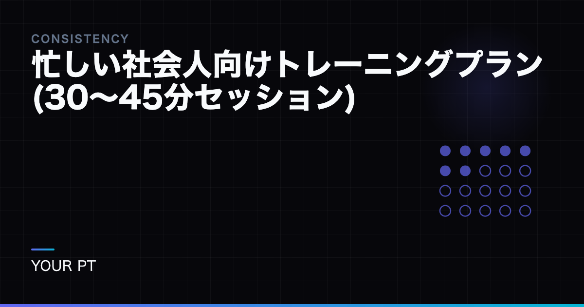 忙しい社会人向けトレーニングプラン(30〜45分セッション)
