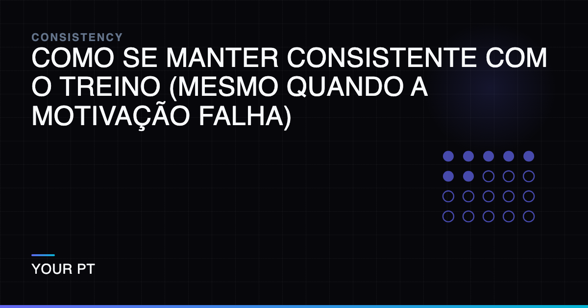 Como se Manter Consistente com o Treino (Mesmo Quando a Motivação Falha)
