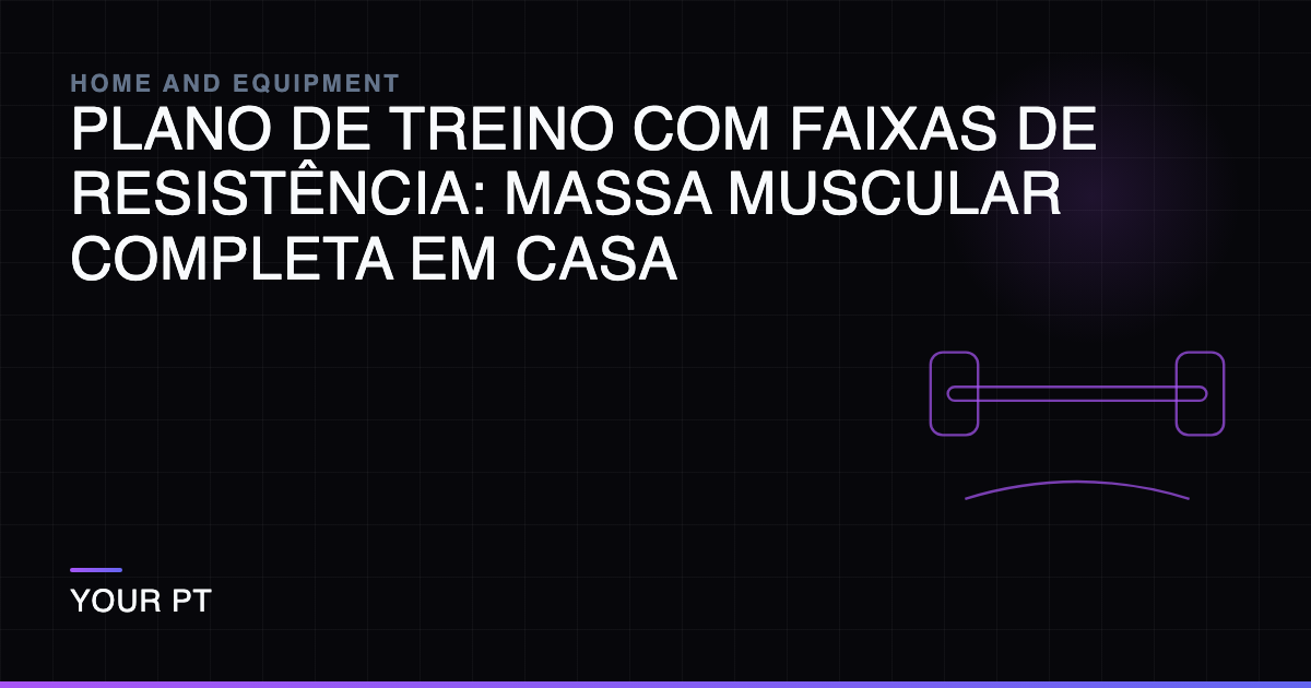 Plano de Treino com Faixas de Resistência: Massa Muscular Completa em Casa